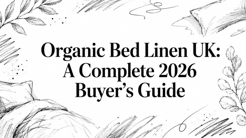 Organic Bed Linen UK: A Complete 2026 Buyer's Guide