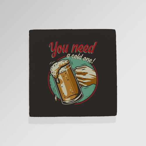 You Need A Cold One - Drinks Coaster - Round or Square