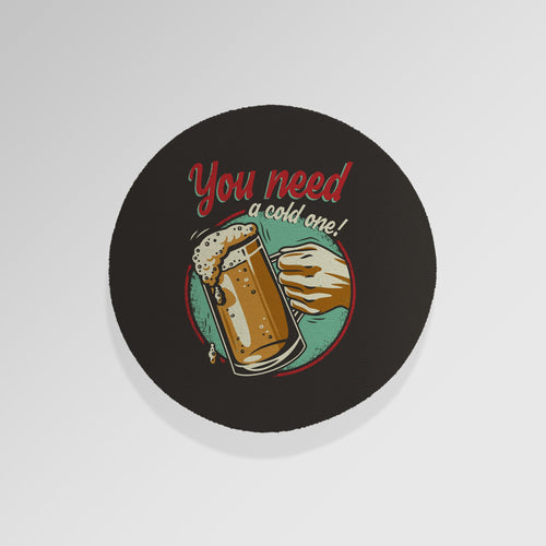 You Need A Cold One - Drinks Coaster - Round or Square