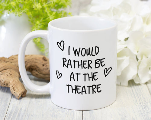 I Would Rather Be At The Theatre Mug Gift 11oz Coffee Mug Gift Idea For Theatre Goer Musical Fan Show For Him Her MG0221