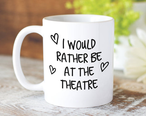 I Would Rather Be At The Theatre Mug Gift 11oz Coffee Mug Gift Idea For Theatre Goer Musical Fan Show For Him Her MG0221