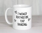 I Would Rather Be Tap Dancing Mug Gift 11oz Coffee Mug Gift Idea For Tap Dancer Instructor Dance Fitness Coach Sport For Him Her MG0249