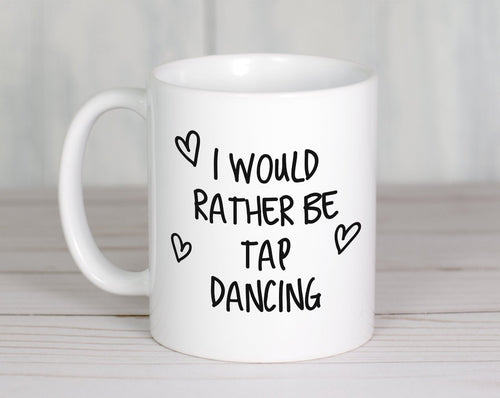I Would Rather Be Tap Dancing Mug Gift 11oz Coffee Mug Gift Idea For Tap Dancer Instructor Dance Fitness Coach Sport For Him Her MG0249