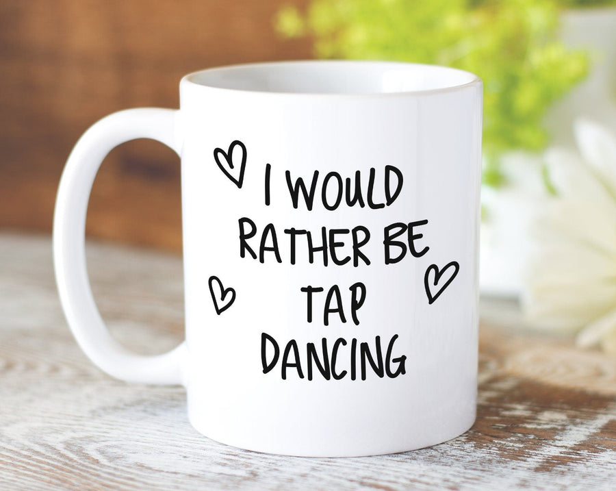 I Would Rather Be Tap Dancing Mug Gift 11oz Coffee Mug Gift Idea For Tap Dancer Instructor Dance Fitness Coach Sport For Him Her MG0249