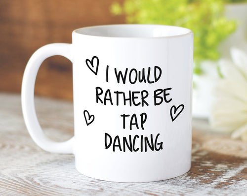 I Would Rather Be Tap Dancing Mug Gift 11oz Coffee Mug Gift Idea For Tap Dancer Instructor Dance Fitness Coach Sport For Him Her MG0249