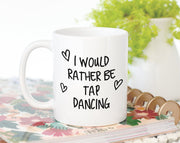 I Would Rather Be Tap Dancing Mug Gift 11oz Coffee Mug Gift Idea For Tap Dancer Instructor Dance Fitness Coach Sport For Him Her MG0249