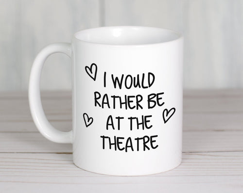I Would Rather Be At The Theatre Mug Gift 11oz Coffee Mug Gift Idea For Theatre Goer Musical Fan Show For Him Her MG0221