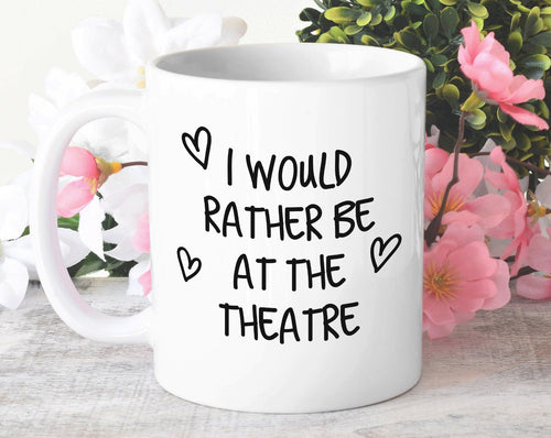 I Would Rather Be At The Theatre Mug Gift 11oz Coffee Mug Gift Idea For Theatre Goer Musical Fan Show For Him Her MG0221